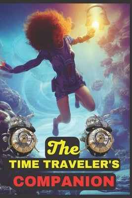 The Time Traveler's Companion: Your Guide to Navigating the Past, Present and Future by Adiele, Justice