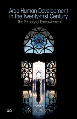 Arab Human Development in the Twenty-First Century: The Primacy of Empowerment by Korany, Bahgat