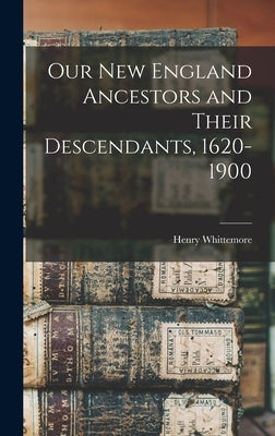 Our New England Ancestors and Their Descendants, 1620-1900 by Whittemore, Henry