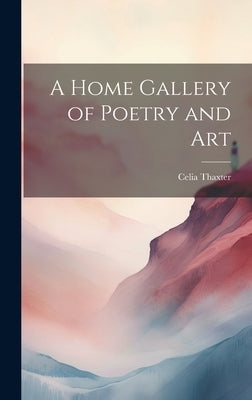 A Home Gallery of Poetry and Art by Thaxter, Celia