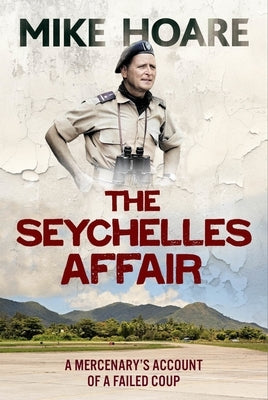The Seychelles Affair: A Mercenary's Account of a Failed Coup by Hoare, Mike