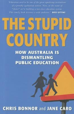 The Stupid Country: How Australia Is Dismantling Public Education by Bonnor, Chris