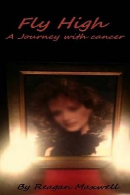 Fly High: A Journey With Cancer by Maxwell, Reagan