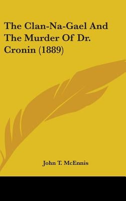 The Clan-Na-Gael And The Murder Of Dr. Cronin (1889) by McEnnis, John T.
