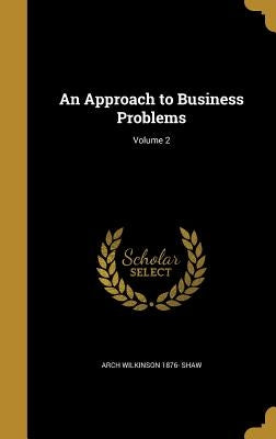 An Approach to Business Problems; Volume 2 by Shaw, Arch Wilkinson 1876-