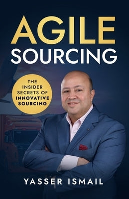 Agile Sourcing: The Insider Secrets of Innovative Sourcing by Ismail, Yasser