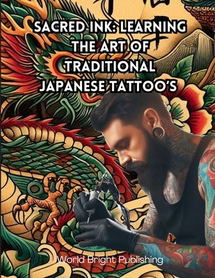 Sacred Ink: Learning the Art of Traditional Japanese Tattoo's by Publishing, World Bright
