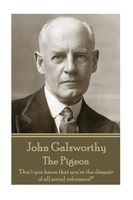 John Galsworthy - The Pigeon: "Don't you know that you're the despair of all social reformers?" by Galsworthy, John