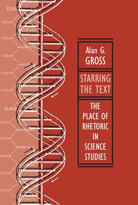 Starring the Text: The Place of Rhetoric in Science Studies by Gross, Alan G.