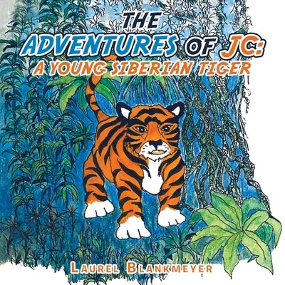 The Adventures of Jc: a Young Siberian Tiger by Blankmeyer, Laurel