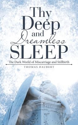 Thy Deep and Dreamless Sleep: The Dark World of Miscarriage and Stillbirth by Daubert, Thomas