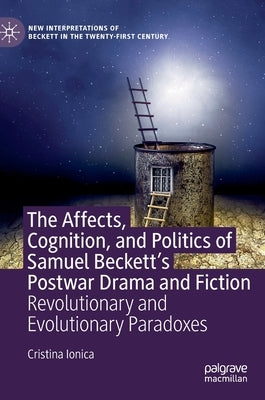 The Affects, Cognition, and Politics of Samuel Beckett's Postwar Drama and Fiction: Revolutionary and Evolutionary Paradoxes by Ionica, Cristina