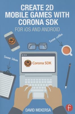 Create 2D Mobile Games with Corona SDK: For IOS and Android by Mekersa, David