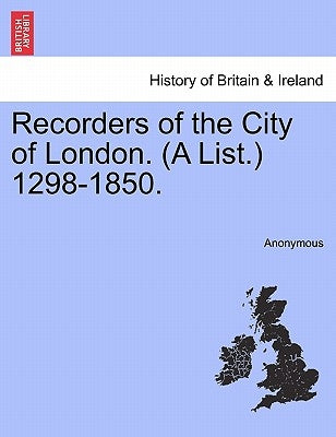 Recorders of the City of London. (a List.) 1298-1850. by Anonymous