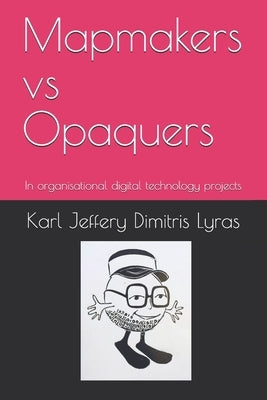 Mapmakers vs Opaquers: In organisational digital technology projects by Lyras, Dimitris