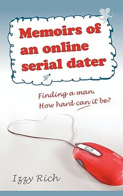 Memoirs of an Online Serial Dater: Finding a Man. How Hard Can It Be? by Rich, Izzy