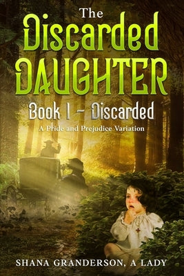 The Discarded Daughter Book 1 - Discarded: A Pride & Prejudice Variation by A. Lady, Shana Granderson