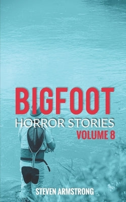 Bigfoot Horror Stories: Volume 8 by Armstrong, Steven