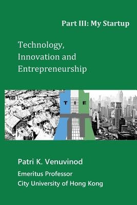 Technology, Innovation and Entrepreneurship Part III: My Startup by Venuvinod, Patri K.