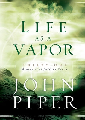 Life as a Vapor: Thirty-One Meditations for Your Faith by Piper, John