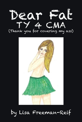 Dear Fat Ty 4 Cma (Thank You for Covering My Ass) by Freeman-Reif, Lisa