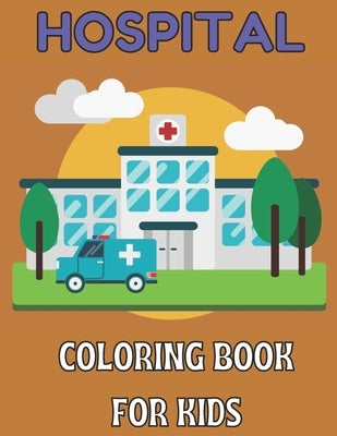 Hospital coloring book for kids: Bautiful design coloring pages for kids teens and adult;unlimited pages for stress relieving designs by Rita, Emily