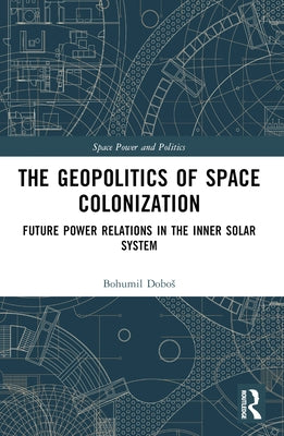 The Geopolitics of Space Colonization: Future Power Relations in the Inner Solar System by Dobos, Bohumil