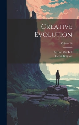 Creative Evolution; Volume 66 by Bergson, Henri