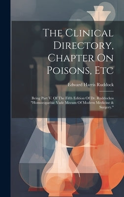 The Clinical Directory, Chapter On Poisons, Etc: Being Part V. Of The Fifth Edition Of Dr. Ruddockos "homoeopathic Vade Mecum Of Modern Medicine & Sur by Ruddock, Edward Harris
