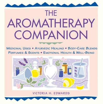 The Aromatherapy Companion: Medicinal Uses/Ayurvedic Healing/Body-Care Blends/Perfumes & Scents/Emotional Health & Well-Being by Edwards, Victoria H.