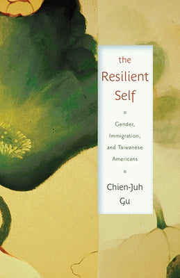 The Resilient Self: Gender, Immigration, and Taiwanese Americans by Gu, Chien-Juh
