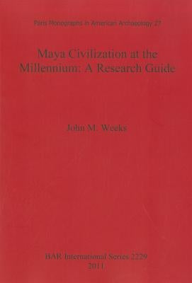 Maya Civilization at the Millennium: A Reseach Guide by Weeks, John M.