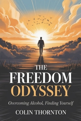 The Freedom Odyssey: Overcoming Alcohol, Finding Yourself by Thornton, Colin