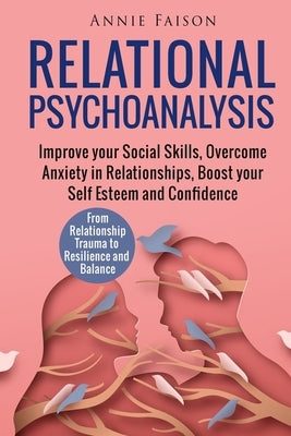 Relational Psychoanalysis: Improve your Social Skills, Overcome Anxiety in Relationships, Boost your Self Esteem and Confidence. From Relationshi by Faison, Annie