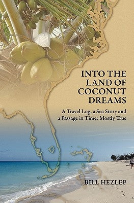 Into the Land of Coconut Dreams: A Travel Log, A Sea Story, and a Passage in Time; Mostly True by Hezlep, Bill
