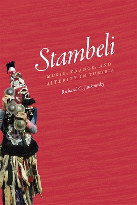 Stambeli: Music, Trance, and Alterity in Tunisia by Jankowsky, Richard C.