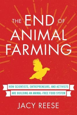 The End of Animal Farming: How Scientists, Entrepreneurs, and Activists Are Building an Animal-Free Food System by Reese, Jacy