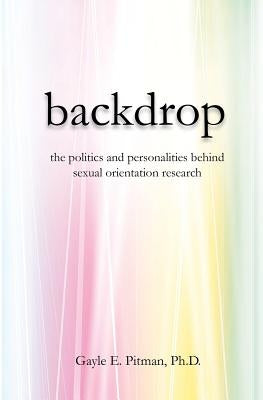 Backdrop: The politics and personalities behind sexual orientation research by Pitman Ph. D., Gayle E.