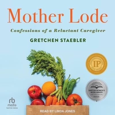 Mother Lode: Confessions of a Reluctant Caregiver by Staebler, Gretchen