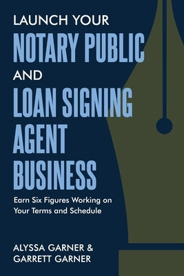 Launch Your Notary Public and Loan Signing Agent Business: Earn Six Figures Working on Your Terms and Schedule by Garner, Garrett
