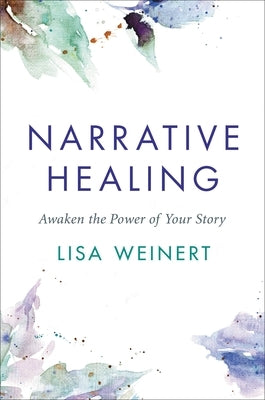 Narrative Healing: A Mind-Body Approach to Awakening the Healing Power of Your Story by Weinert, Lisa