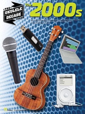 The 2000s: The Ukulele Decade Series by Hal Leonard Corp