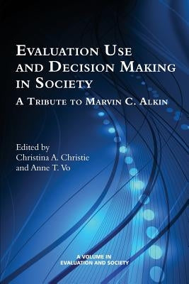 Evaluation Use and Decision-Making in Society: A Tribute to Marvin C. Alkin by Christie, Christina a.