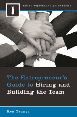 The Entrepreneur's Guide to Hiring and Building the Team by Tanner, Ken