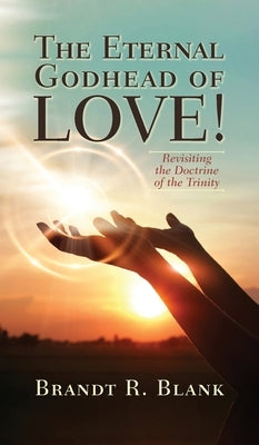The Eternal Godhead of Love!: Revisiting the Doctrine of the Trinity by Blank, Brandt