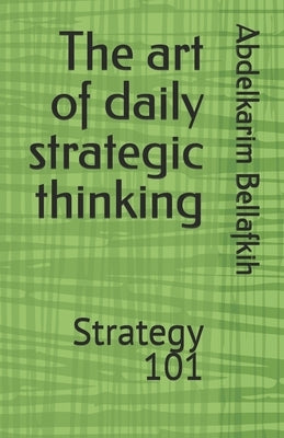 The art of daily strategic thinking: Strategy 101 by Bellafkih, Abdelkarim