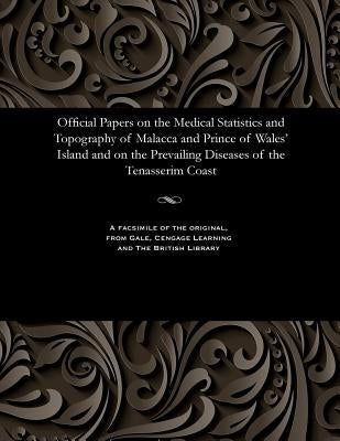 Official Papers on the Medical Statistics and Topography of Malacca and Prince of Wales' Island and on the Prevailing Diseases of the Tenasserim Coast by Ward, T. M.