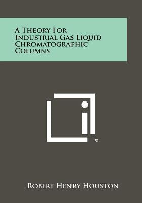 A Theory for Industrial Gas Liquid Chromatographic Columns by Houston, Robert Henry