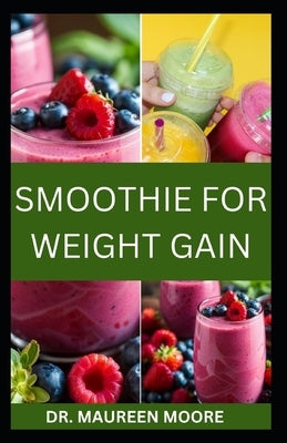 Smoothie for Weight Gain: The Ultimate Guide to Gaining Weight The Healthy Way by Moore, Maureen