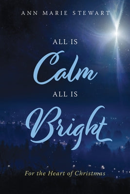 All Is Calm All Is Bright: For the Heart of Christmas by Stewart, Ann Marie